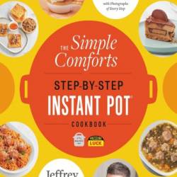 The Simple Comforts Step-by-Step Instant Pot Cookbook: The Easiest and Most Satisfying Comfort Food Ever - With Photographs of Every Step - Jeffrey Eisner