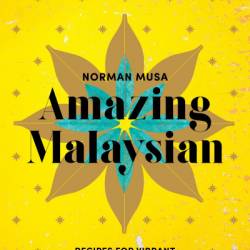 Amazing Malaysian: Recipes for Vibrant Malaysian Home-Cooking - Norman Musa