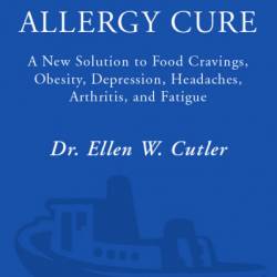 The Food Allergy Cure: A New Solution to Food Cravings, Obesity, Depression, Headaches, Arthritis, and Fatigue - Ellen Cutler