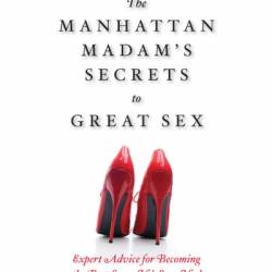 The Manhattan Madam's Secrets to Great Sex: Expert Advice for Becoming the Best Lover He's Ever Had - Lainie Speiser