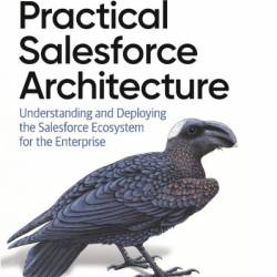 Practical Salesforce Architecture: Understanding and Deploying the Salesforce Ecosystem for the Enterprise - Paul McCollum