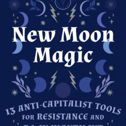 New Moon Magic: 13 Anti-Capitalist Tools for Resistance and Re-Enchantment - Risa Dickens