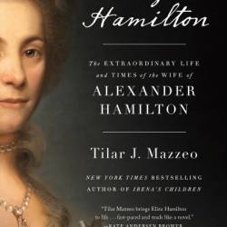 Eliza Hamilton: The Extraordinary Life and Times of the Wife of Alexander Hamilton - Tilar J. Mazzeo