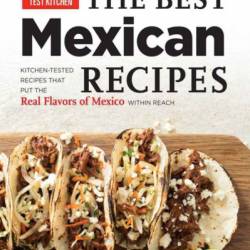The Best Mexican Recipes: Kitchen-Tested Recipes Put the Real Flavors of Mexico Within Reach - America's Test Kitchen (Editor)
