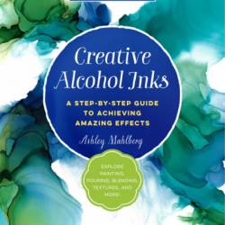 Creative Alcohol Inks: A Step-by-Step Guide to Achieving Amazing Effects--Explore Painting