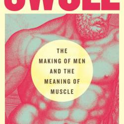 Swole: The Making of Men and the Meaning of Muscle - Michael Andor Brodeur