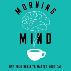 The Morning Mind: Use Your Brain to Master Your Day and Supercharge Your Life - Rob Carter III