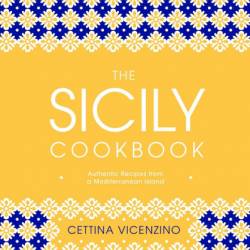 The Sicily Cookbook: Authentic Recipes from a Mediterranean Island - Cettina Vicenzino