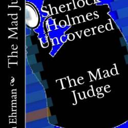 The Mad Judge: Sherlock Holmes Uncovered - Steven Ehrman