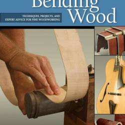 WoodWorker's Guide to Bending Wood: Techniques, Projects, and Expert Advice for Fine WoodWorking - Jonathan Benson