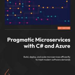 Pragmatic Microservices with C# and Azure: Build, deploy, and scale microservices efficiently to meet modern software demands - Christian Nagel