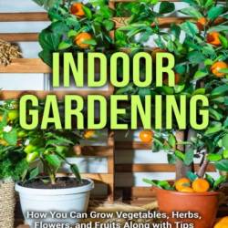 Indoor Gardening Guide: How to successfully grow plants and vegetables inside Your home, apartment, or office! - Steve Ryan