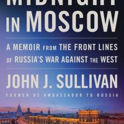 Midnight in Moscow: A Memoir from the Front Lines of Russia's War Against the West - John J. Sullivan