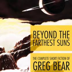 Beyond the Farthest Suns: The Complete Short Fiction of Greg Bear, Volume 3 - Greg Bear