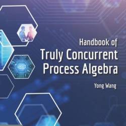 Handbook of Truly Concurrent Process Algebra - Yong Wang Ph.D.