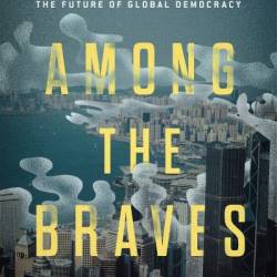 Among the Braves: Hope, Struggle, and Exile in the Battle for Hong Kong and the Future of Global Demacy - Shibani Mahtani