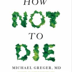 How Not to Die: Discover the Foods Scientifically Proven to Prevent and Reverse Disease - Michael Greger M.D. FACLM