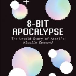 8-Bit Apocalypse: The Untold Story of Atari's Missile Command - Alex Rubens