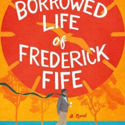 The Borrowed Life of Frederick Fife: A Novel - Anna Johnston