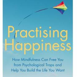 Practising Happiness: How Mindfulness Can Free You From Psychological Traps and Help You Build the Life You Want - Ruth A. Baer