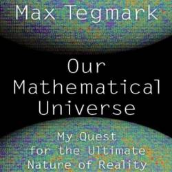 Our Mathematical Universe: My Quest for the Ultimate Nature of Reality - Max Tegmark