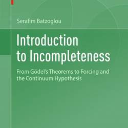 Introduction to Incompleteness: From G&#246;del's Theorems to Forcing and the Continuum Hypothesis - Serafim Batzoglou