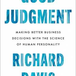 Good Judgment: Making Better Business Decisions with the Science of Human Personality - Richard Davis