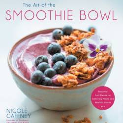 The Art of the Smoothie Bowl: Beautiful Fruit Blends for Satisfying Meals and Healthy Snacks - Nicole Gaffney