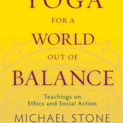 Yoga for a World Out of Balance: Teachings on Ethics and Social Action - Michael Stone