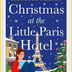 Christmas at the Little Paris Hotel: The BRAND NEW gorgeous, uplifting festive romance from the author of Summer at the Santorini Bookshop for Christmas 2024 - Rebecca Raisin