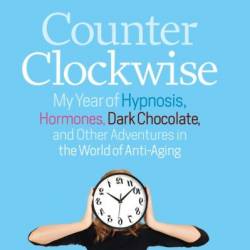 Counterclockwise: My Year of Hypnosis, Hormones, Dark Chocolate, and Other Adventures in the World of Anti-Aging - Lauren Kessler