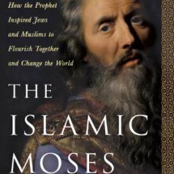 The Islamic Moses: How the Prophet Inspired Jews and Muslims to Flourish Together and Change the World - Mustafa Akyol