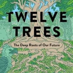 Twelve Trees: The Deep Roots of Our Future - Daniel Lewis