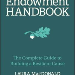 The Endowment Handbook: The Complete Guide to Building a Resilient Cause - Laura MacDonald