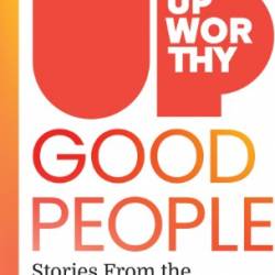 Upworthy - GOOD PEOPLE: Stories From the Best of Humanity - Gabe Reilich