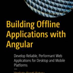 Building Offline Applications with Angular: Develop Reliable, Performant Web Applications for Desktop and Mobile Platforms - Venkata Keerti Kotaru