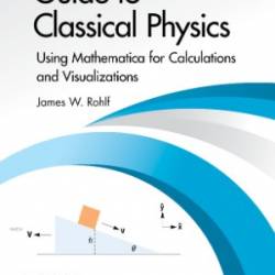 Guide to Classical Physics: Using Mathematica for Calculations and Visualizations - James W. Rohlf