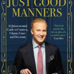 Just Good Manners: A Quintessential Guide to Courtesy, Charm, Grace, and Decorum - William Hanson