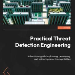 Practical Threat Detection Engineering: A hands-on guide to planning, developing, and validating detection capabilities - Megan Roddie