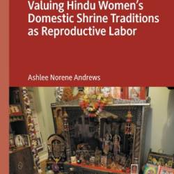 Valuing Hindu Women's Domestic Shrine Traditions as Reproductive Labor - Ashlee Norene Andrews