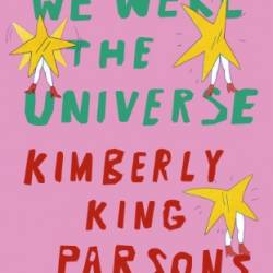 We Were the Universe: A novel - Kimberly King Parsons