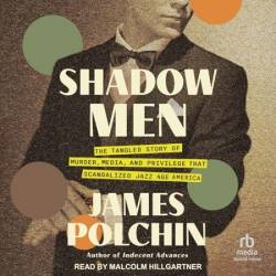 Shadow Men: The Tangled Story of Murder, Media, and Privilege That Scandalized Jazz Age America - [AUDIOBOOK]