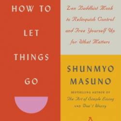 How to Let Things Go: 99 Tips from a Zen Buddhist Monk to Relinquish Control and Free Yourself Up for What Matters - Shunmyo Masuno