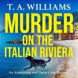 Murder on the Italian Riviera: the BRAND NEW instalment in the bestselling Armstrong and Oscar cozy mystery series from T A Williams for 2024 - [AUDIOBOOK]