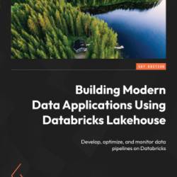 Building Modern Data Applications Using Databricks Lakehouse: Develop, optimize, and monitor data pipelines on Databricks - Will Girten