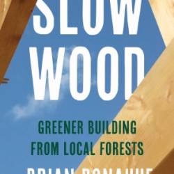 Slow Wood: Greener Building from Local Forests - Brian Donahue