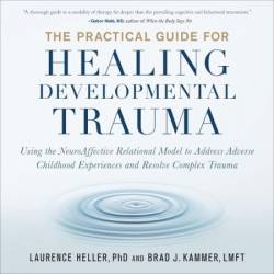 The Practical Guide for Healing Developmental Trauma: Using the NeuroAffective Relational Model to Address Adverse Childhood Experiences and Resolve Complex Trauma - [AUDIOBOOK]