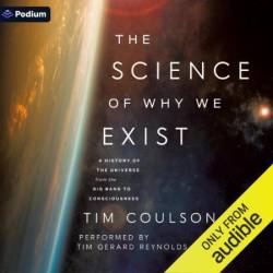 The Science of Why We Exist: A History of the Universe from the Big Bang to Consciousness - [AUDIOBOOK]