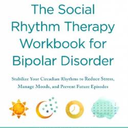 The Social Rhythm Therapy Workbook for Bipolar Disorder: Stabilize Your Circadian Rhythms to Reduce Stress, Manage Moods, and Prevent Future Episodes - Holly A. Swartz MD