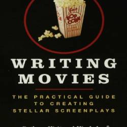 Writing Movies: The Practical Guide to Creating Stellar Screenplays